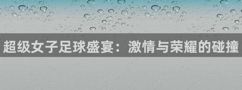 超级女子足球盛宴：激情与荣耀的碰撞
